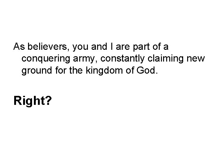 As believers, you and I are part of a conquering army, constantly claiming new