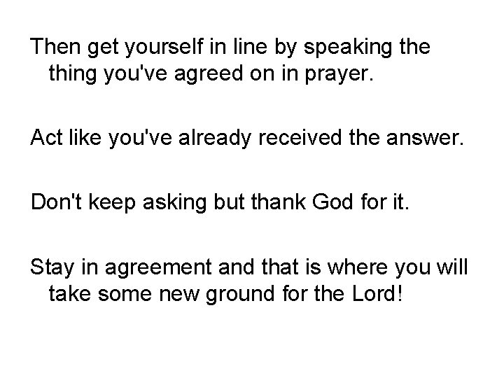 Then get yourself in line by speaking the thing you've agreed on in prayer.
