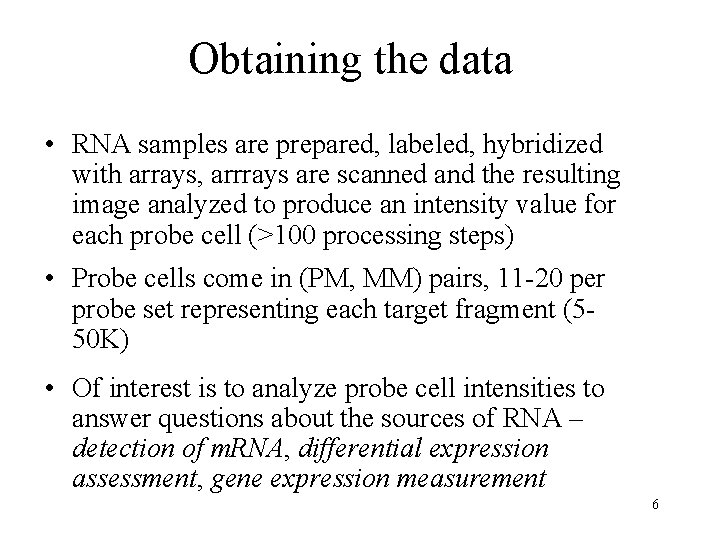 Obtaining the data • RNA samples are prepared, labeled, hybridized with arrays, arrrays are