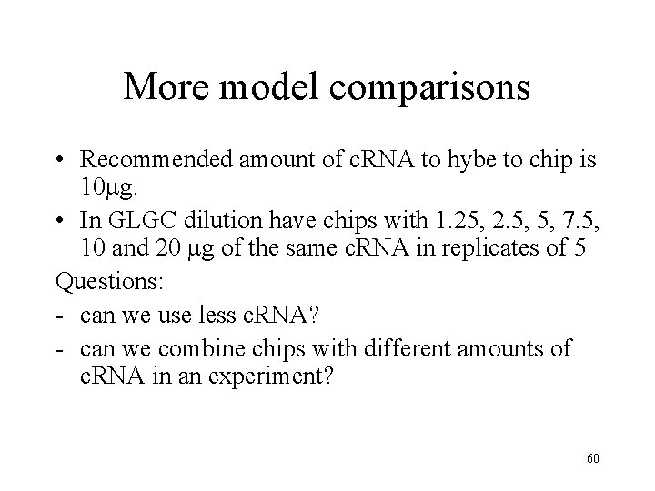More model comparisons • Recommended amount of c. RNA to hybe to chip is