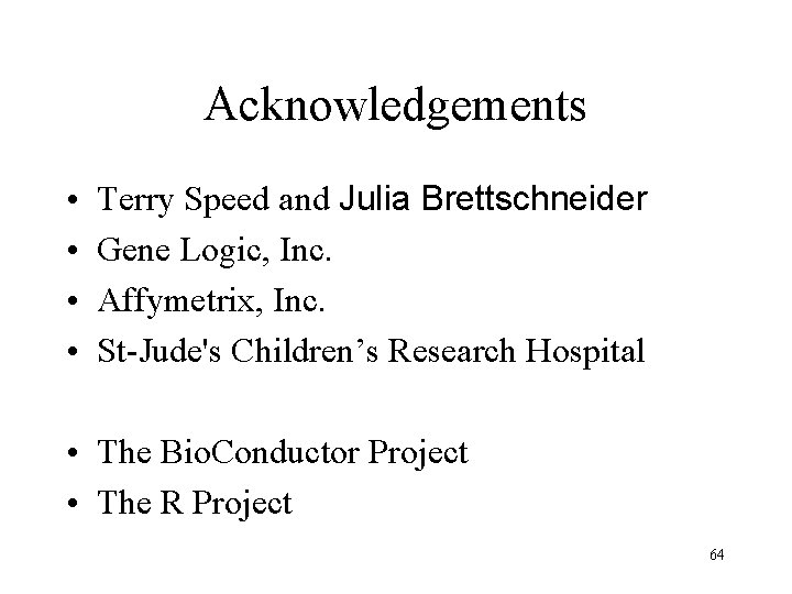 Acknowledgements • • Terry Speed and Julia Brettschneider Gene Logic, Inc. Affymetrix, Inc. St-Jude's