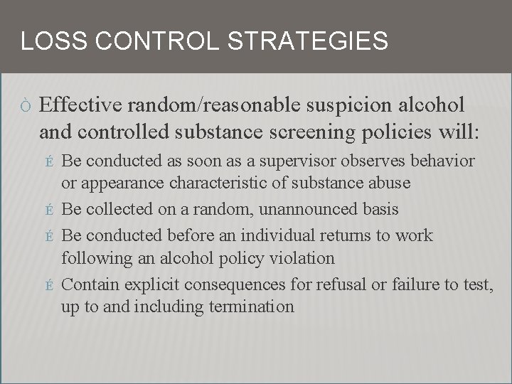 LOSS CONTROL STRATEGIES Ò Effective random/reasonable suspicion alcohol and controlled substance screening policies will: