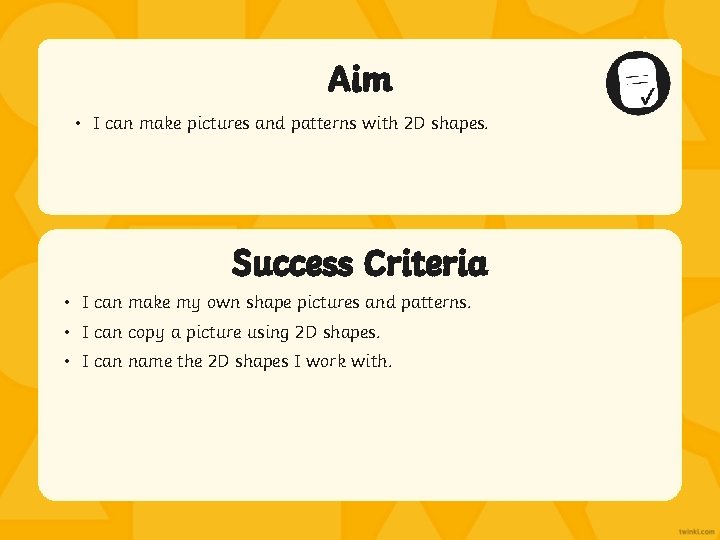 Aim • I can make pictures and patterns with 2 D shapes. Success Criteria
