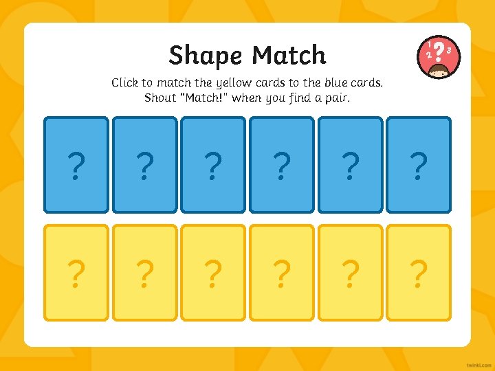 Shape Match Click to match the yellow cards to the blue cards. Shout “Match!”