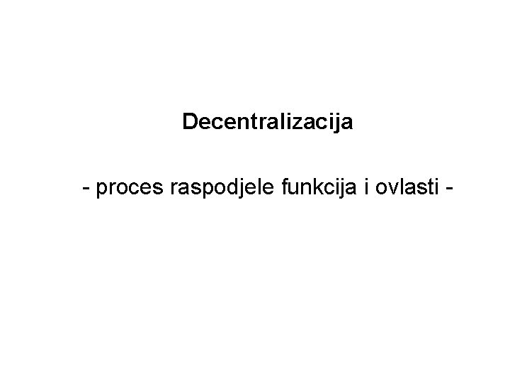 Decentralizacija - proces raspodjele funkcija i ovlasti - 