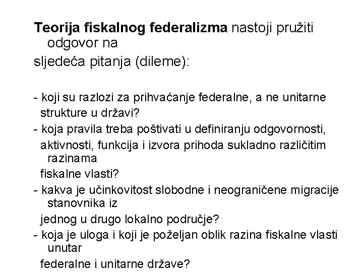Teorija fiskalnog federalizma nastoji pružiti odgovor na sljedeća pitanja (dileme): - koji su razlozi