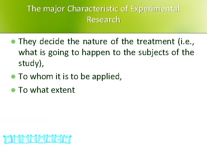 The major Characteristic of Experimental Research They decide the nature of the treatment (i.