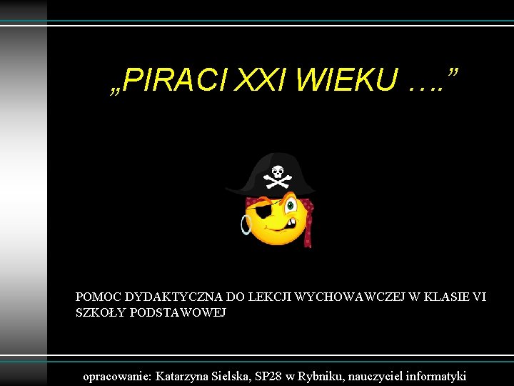 „PIRACI XXI WIEKU …. ” POMOC DYDAKTYCZNA DO LEKCJI WYCHOWAWCZEJ W KLASIE VI SZKOŁY