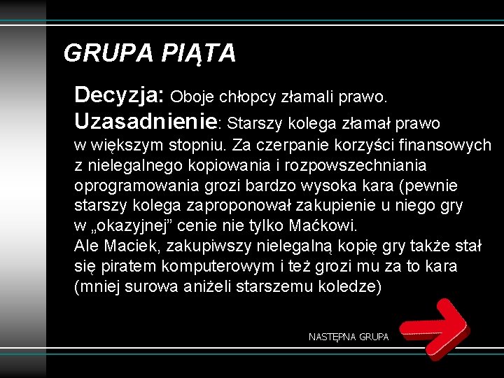 GRUPA PIĄTA Decyzja: Oboje chłopcy złamali prawo. Uzasadnienie: Starszy kolega złamał prawo w większym