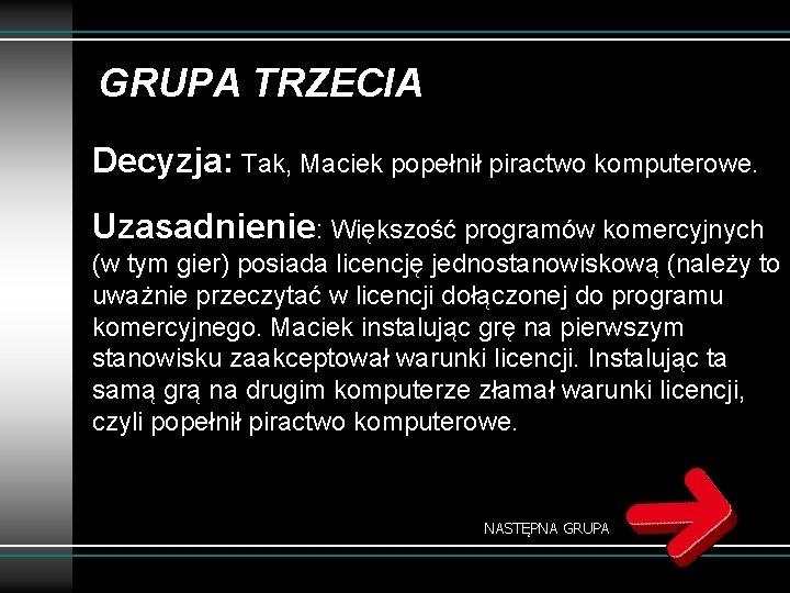 GRUPA TRZECIA Decyzja: Tak, Maciek popełnił piractwo komputerowe. Uzasadnienie: Większość programów komercyjnych (w tym