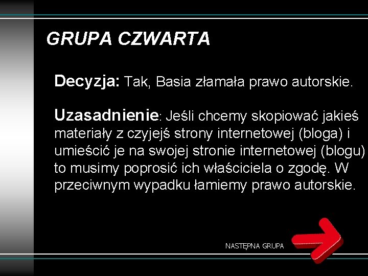 GRUPA CZWARTA Decyzja: Tak, Basia złamała prawo autorskie. Uzasadnienie: Jeśli chcemy skopiować jakieś materiały