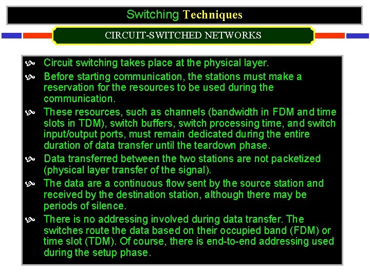 Switching Techniques CIRCUIT-SWITCHED NETWORKS Circuit switching takes place at the physical layer. Before starting
