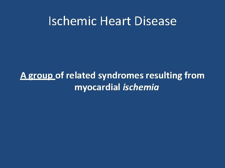 Ischemic Heart Disease A group of related syndromes resulting from myocardial ischemia 