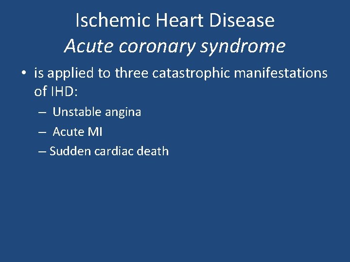 Ischemic Heart Disease Acute coronary syndrome • is applied to three catastrophic manifestations of