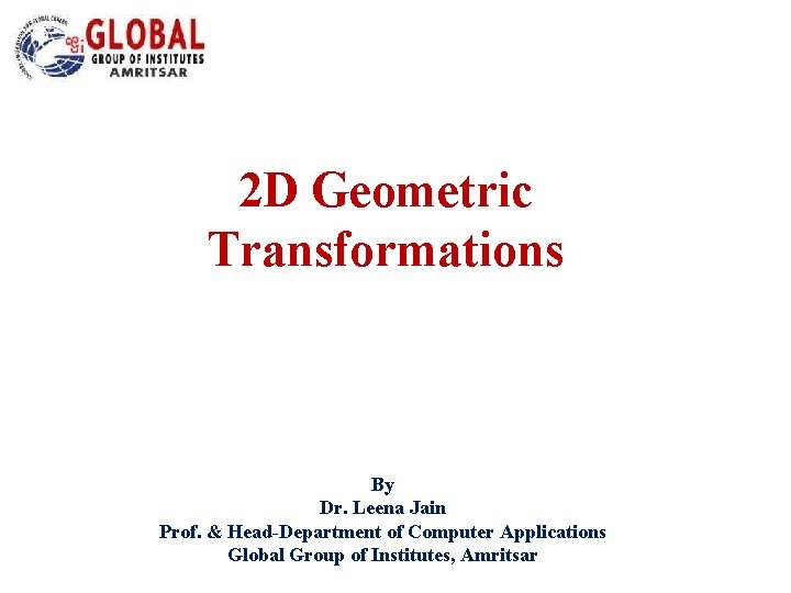 2 D Geometric Transformations By Dr. Leena Jain Prof. & Head-Department of Computer Applications