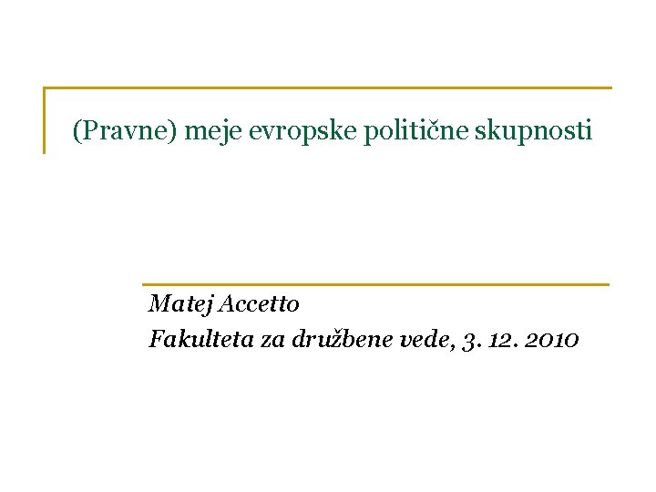 (Pravne) meje evropske politične skupnosti Matej Accetto Fakulteta za družbene vede, 3. 12. 2010