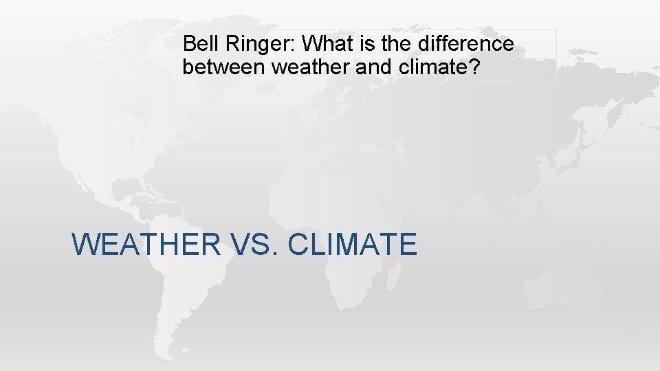 Bell Ringer: What is the difference between weather and climate? WEATHER VS. CLIMATE 
