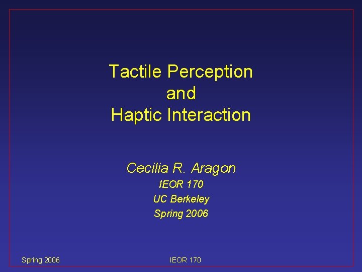 Tactile Perception and Haptic Interaction Cecilia R. Aragon IEOR 170 UC Berkeley Spring 2006