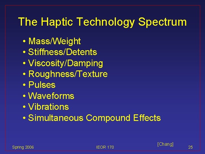 The Haptic Technology Spectrum • Mass/Weight • Stiffness/Detents • Viscosity/Damping • Roughness/Texture • Pulses