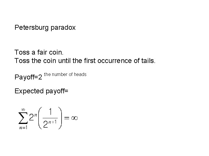 Petersburg paradox Toss a fair coin. Toss the coin until the first occurrence of