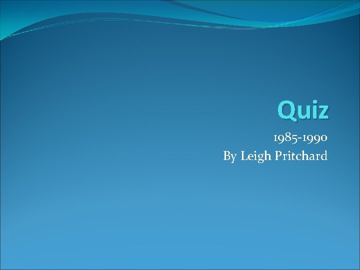 Quiz 1985 1990 By Leigh Pritchard 1985 Sean