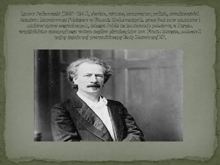 Ignacy Paderewski (1860 -1941), pianista, wirtuoz, kompozytor, polityk, przedstawiciel Komitetu Narodowego Polskiego w Stanach