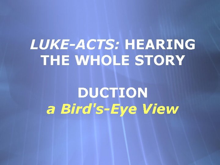 LUKE-ACTS: HEARING THE WHOLE STORY DUCTION a Bird's-Eye View 