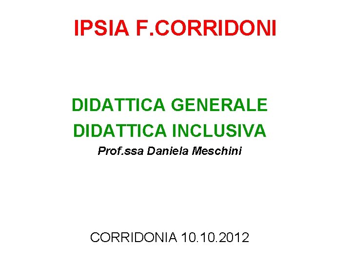 IPSIA F. CORRIDONI DIDATTICA GENERALE DIDATTICA INCLUSIVA Prof. ssa Daniela Meschini CORRIDONIA 10. 2012