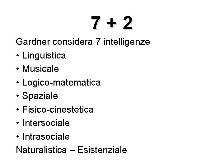 7+2 Gardner considera 7 intelligenze • Linguistica • Musicale • Logico-matematica • Spaziale •