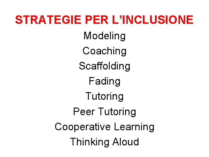 STRATEGIE PER L’INCLUSIONE Modeling Coaching Scaffolding Fading Tutoring Peer Tutoring Cooperative Learning Thinking Aloud