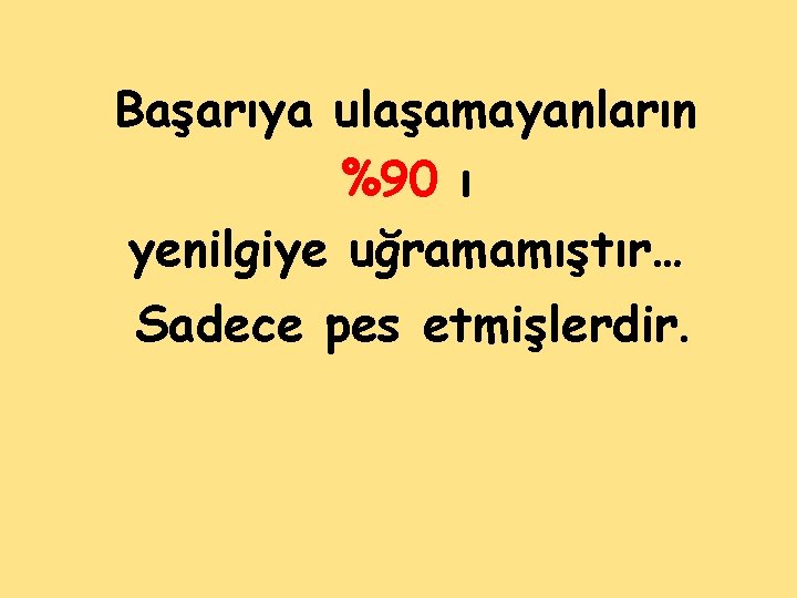 Başarıya ulaşamayanların %90 ı yenilgiye uğramamıştır… Sadece pes etmişlerdir. 