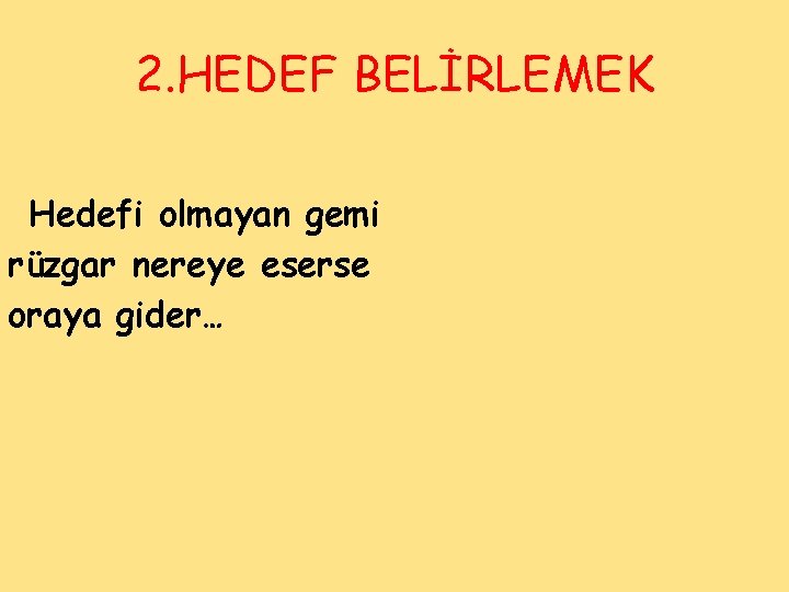 2. HEDEF BELİRLEMEK Hedefi olmayan gemi rüzgar nereye eserse oraya gider… 