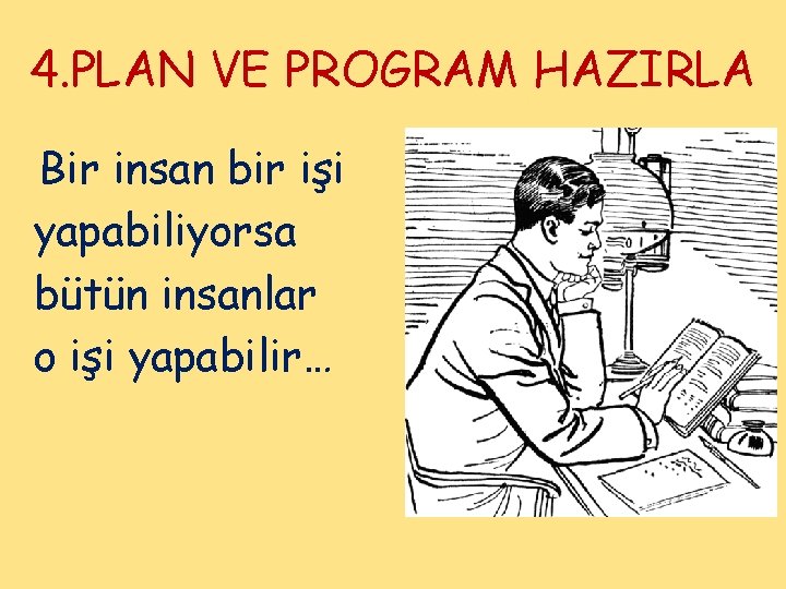 4. PLAN VE PROGRAM HAZIRLA Bir insan bir işi yapabiliyorsa bütün insanlar o işi