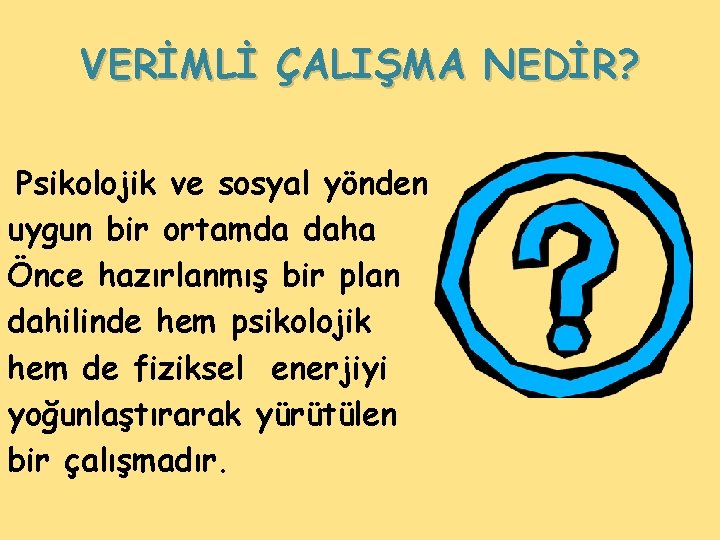 VERİMLİ ÇALIŞMA NEDİR? Psikolojik ve sosyal yönden uygun bir ortamda daha Önce hazırlanmış bir