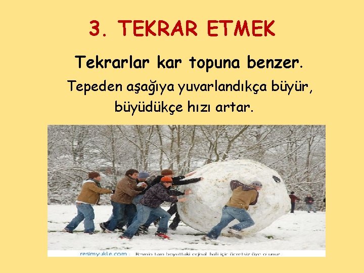 3. TEKRAR ETMEK Tekrarlar kar topuna benzer. Tepeden aşağıya yuvarlandıkça büyür, büyüdükçe hızı artar.