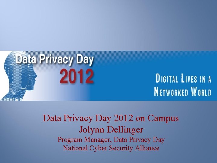 Data Privacy Day 2012 on Campus Jolynn Dellinger Program Manager, Data Privacy Day National