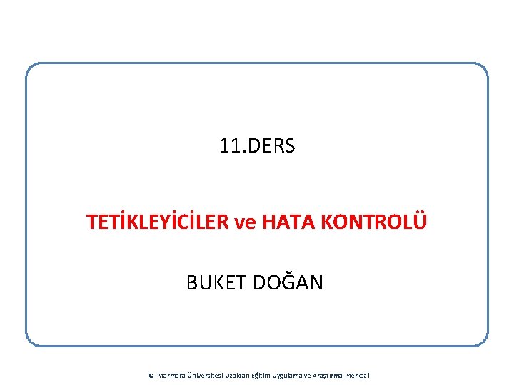 11. DERS TETİKLEYİCİLER ve HATA KONTROLÜ BUKET DOĞAN © Marmara Üniversitesi Uzaktan Eğitim Uygulama