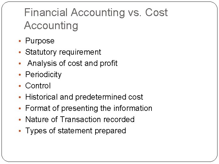 Financial Accounting vs. Cost Accounting • Purpose • Statutory requirement • Analysis of cost Financial Accounting vs. Cost Accounting • Purpose • Statutory requirement • Analysis of cost