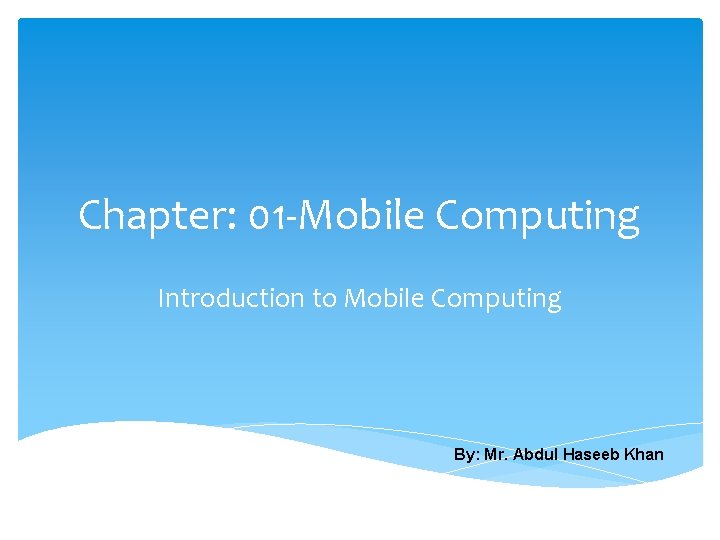 Chapter: 01 -Mobile Computing Introduction to Mobile Computing By: Mr. Abdul Haseeb Khan 