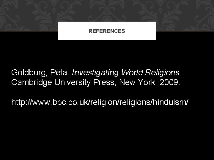 REFERENCES Goldburg, Peta. Investigating World Religions. Cambridge University Press, New York, 2009. http: //www.