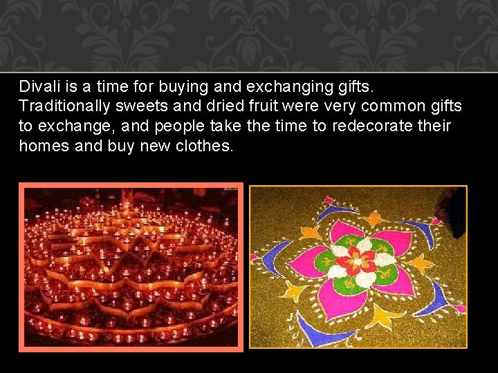 Divali is a time for buying and exchanging gifts. Traditionally sweets and dried fruit