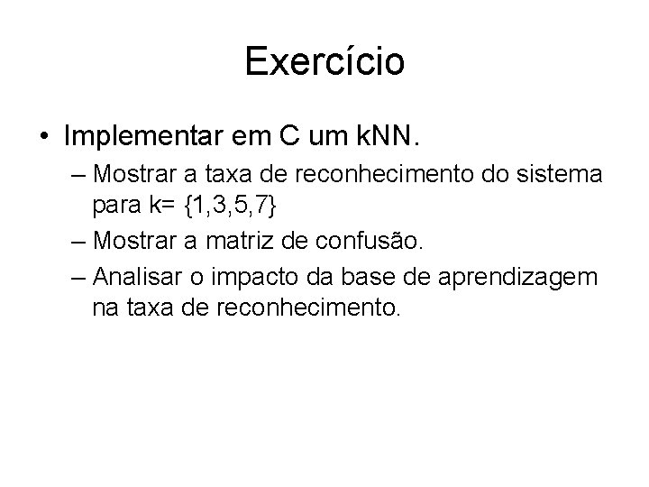 Exercício • Implementar em C um k. NN. – Mostrar a taxa de reconhecimento