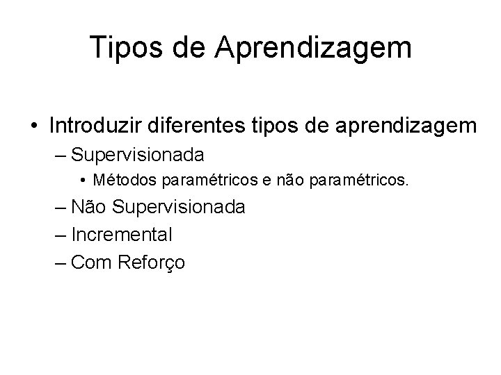 Tipos de Aprendizagem • Introduzir diferentes tipos de aprendizagem – Supervisionada • Métodos paramétricos