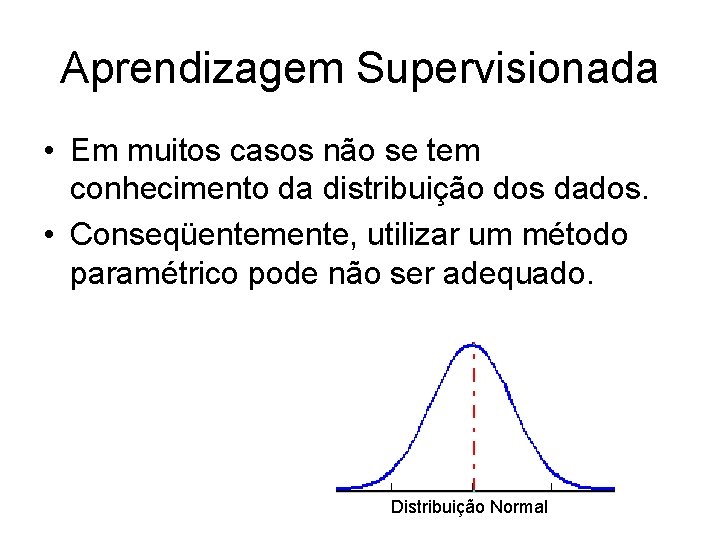 Aprendizagem Supervisionada • Em muitos casos não se tem conhecimento da distribuição dos dados.