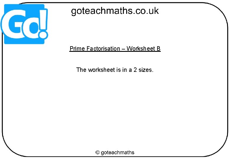 Prime Factorisation – Worksheet B The worksheet is in a 2 sizes. 