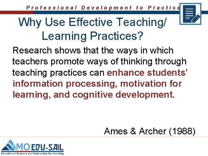 Professional Development to Practice Why Use Effective Teaching/ Learning Practices? Research shows that the