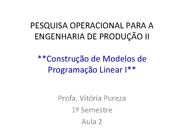 PESQUISA OPERACIONAL PARA A ENGENHARIA DE PRODUÇÃO II **Construção de Modelos de Programação Linear