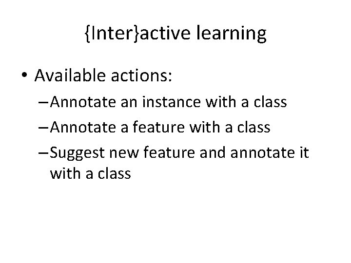 {Inter}active learning • Available actions: – Annotate an instance with a class – Annotate