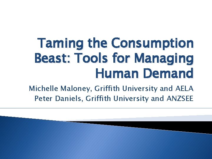 Taming the Consumption Beast: Tools for Managing Human Demand Michelle Maloney, Griffith University and