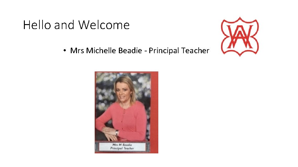 Hello and Welcome • Mrs Michelle Beadie - Principal Teacher 
